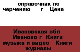 справочник по черчению 1956г › Цена ­ 350 - Ивановская обл., Иваново г. Книги, музыка и видео » Книги, журналы   . Ивановская обл.,Иваново г.